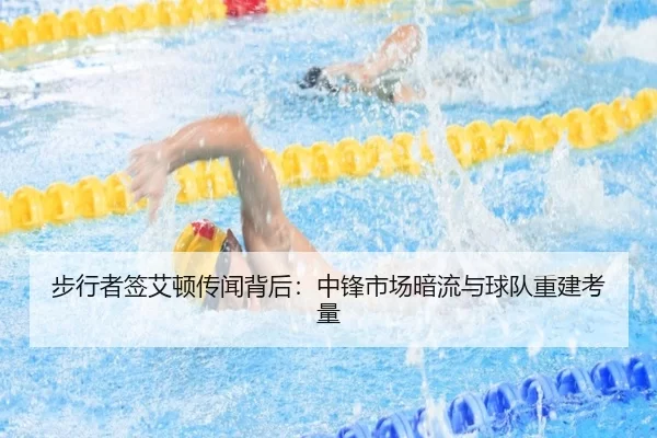 步行者签艾顿传闻背后：中锋市场暗流与球队重建考量