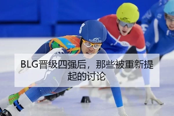 BLG晋级四强后，那些被重新提起的讨论