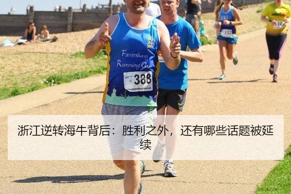 浙江逆转海牛背后：胜利之外，还有哪些话题被延续